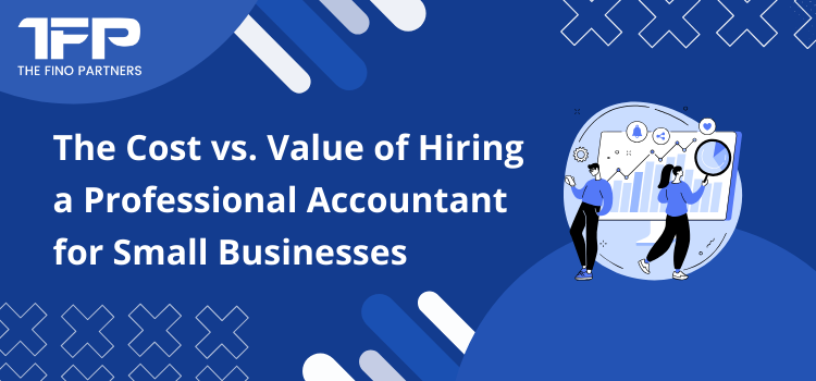 The Cost vs. Value of Hiring a Professional Accountant for Small Businesses